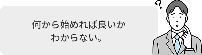 何から始めれば良いか
							わからない。