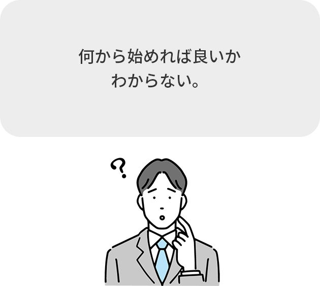 何から始めれば良いか
							わからない。