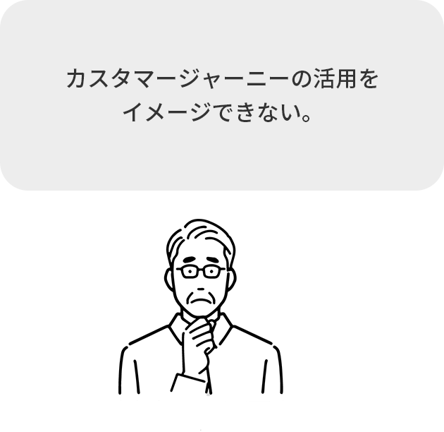 カスタマージャーニーの活用を
							イメージできない。